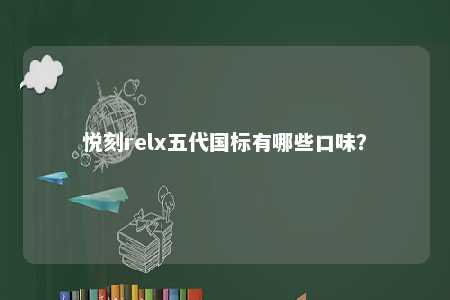 悦刻relx五代国标有哪些口味�？ 